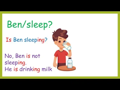 Ben/sleep? Is Ben sleeping? No, Ben is not sleeping. He is drinking milk