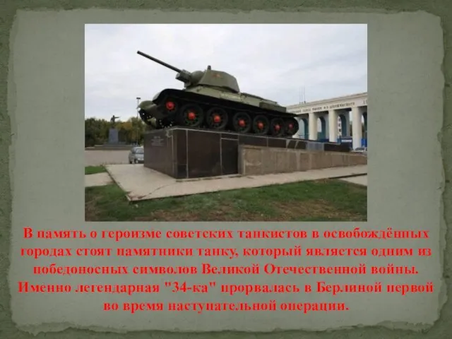 В память о героизме советских танкистов в освобождённых городах стоят памятники танку,