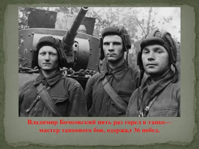Владимир Бочковский пять раз горел в танке— мастер танкового боя, одержал 36 побед.