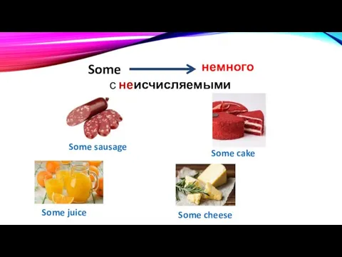 Some немного с неисчисляемыми Some sausage Some cake Some juice Some cheese