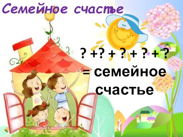 Семейное счастье ? +? + ? + ? + ? = семейное счастье