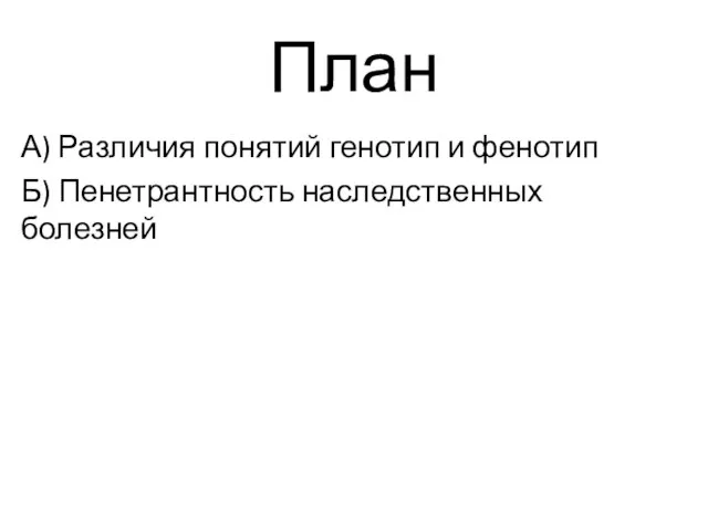 План А) Различия понятий генотип и фенотип Б) Пенетрантность наследственных болезней