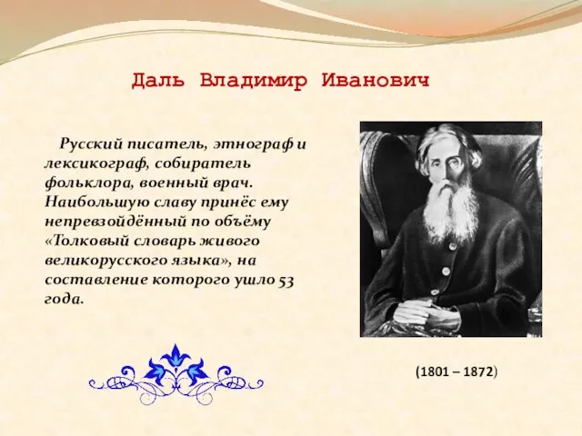 Даль Владимир Иванович Русский писатель, этнограф и лексикограф, собиратель фольклора, военный врач.
