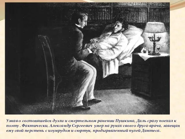 Узнав о состоявшейся дуэли и смертельном ранении Пушкина, Даль сразу поехал к