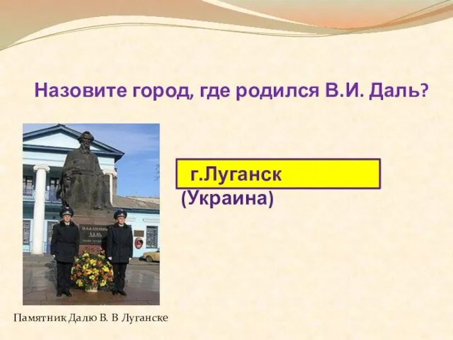 Назовите город, где родился В.И. Даль? г.Луганск (Украина) Памятник Далю В. В Луганске