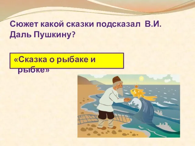 Сюжет какой сказки подсказал В.И. Даль Пушкину? «Сказка о рыбаке и рыбке»