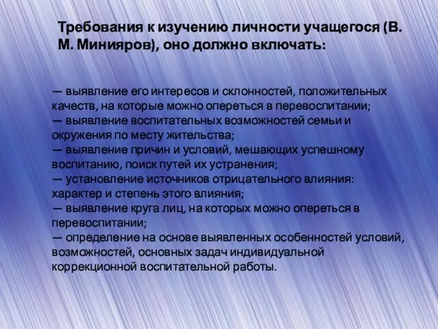 Требования к изучению личности учащегося (В.М. Минияров), оно должно включать: — выявление