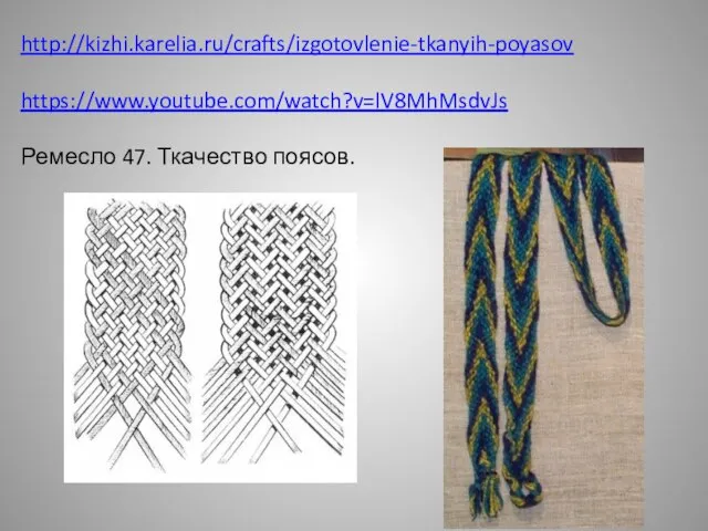 http://kizhi.karelia.ru/crafts/izgotovlenie-tkanyih-poyasov https://www.youtube.com/watch?v=lV8MhMsdvJs Ремесло 47. Ткачество поясов.