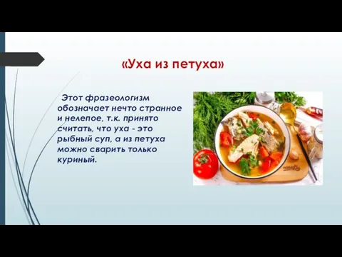 «Уха из петуха» Этот фразеологизм обозначает нечто странное и нелепое, т.к. принято