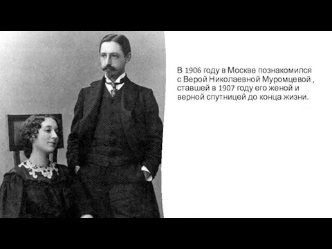 В 1906 году в Москве познакомился с Верой Николаевной Муромцевой , ставшей
