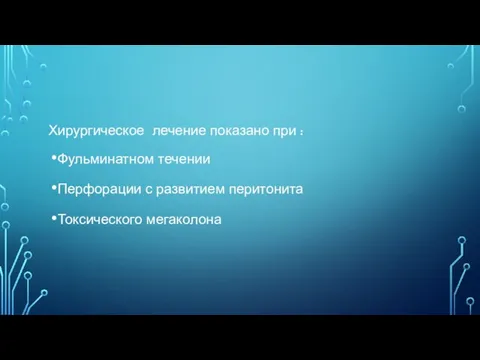 Хирургическое лечение показано при : Фульминатном течении Перфорации с развитием перитонита Токсического мегаколона