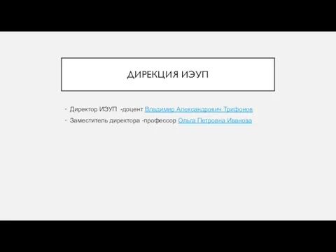 ДИРЕКЦИЯ ИЭУП Директор ИЭУП -доцент Владимир Александрович Трифонов Заместитель директора -профессор Ольга Петровна Иванова