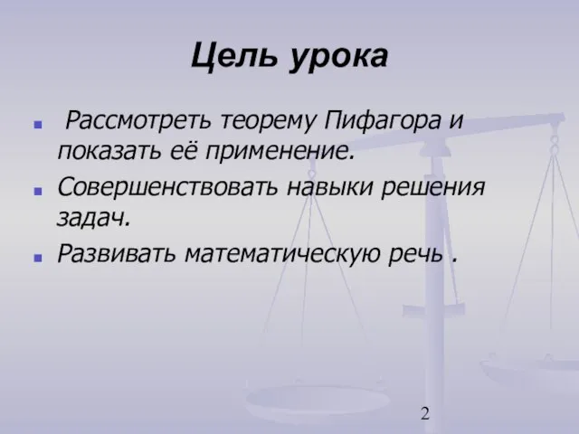 Цель урока Рассмотреть теорему Пифагора и показать её применение. Совершенствовать навыки решения