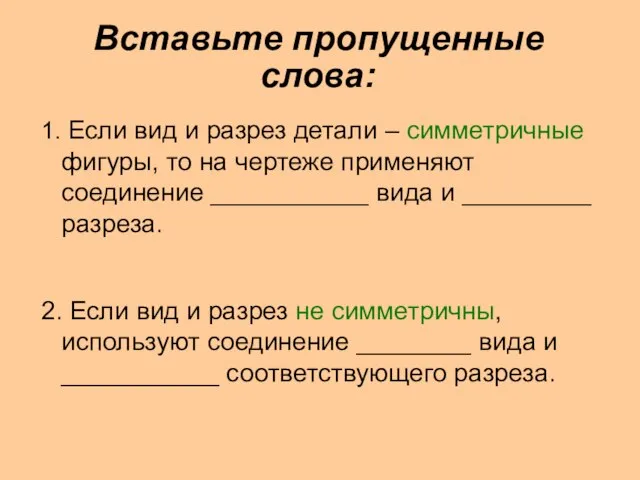 Вставьте пропущенные слова: 1. Если вид и разрез детали – симметричные фигуры,