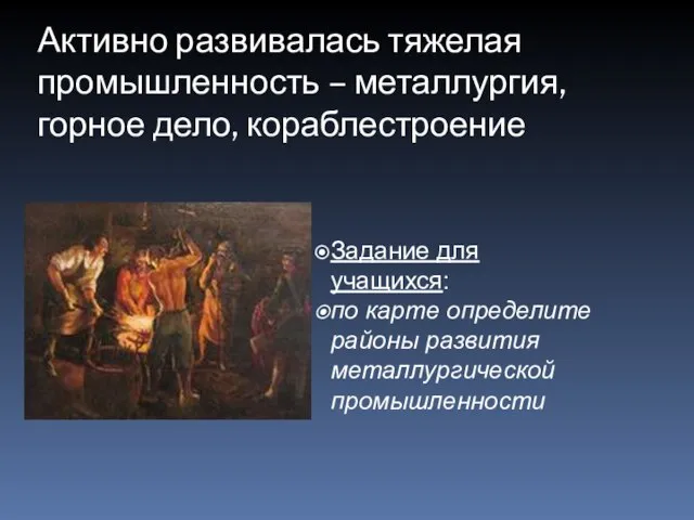 Активно развивалась тяжелая промышленность – металлургия, горное дело, кораблестроение Задание для учащихся: