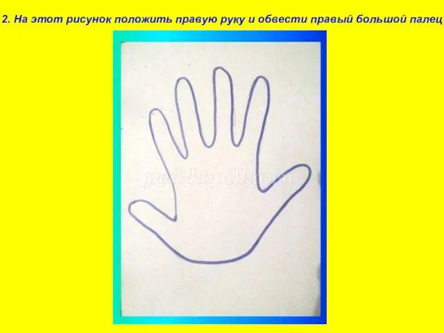 2. На этот рисунок положить правую руку и обвести правый большой палец