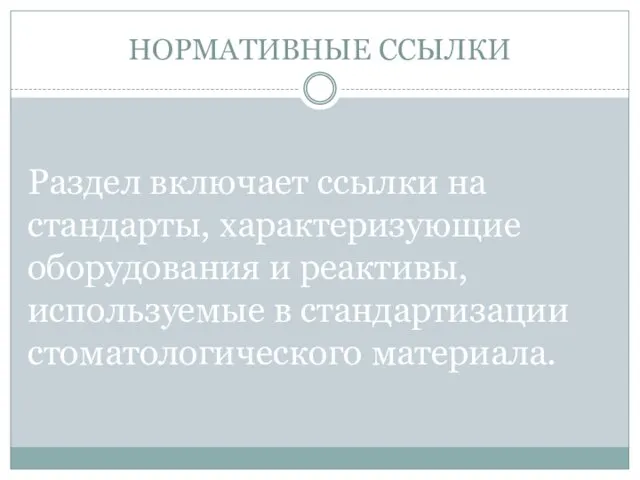 НОРМАТИВНЫЕ ССЫЛКИ Раздел включает ссылки на стандарты, характеризующие оборудования и реактивы, используемые в стандартизации стоматологического материала.