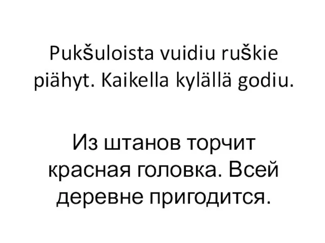 Pukšuloista vuidiu ruškie piähyt. Kaikella kylällä godiu. Из штанов торчит красная головка. Всей деревне пригодится.