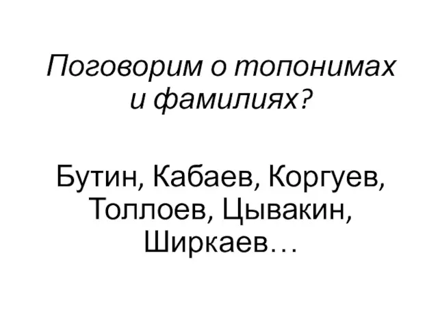 Поговорим о топонимах и фамилиях? Бутин, Кабаев, Коргуев, Толлоев, Цывакин, Ширкаев…