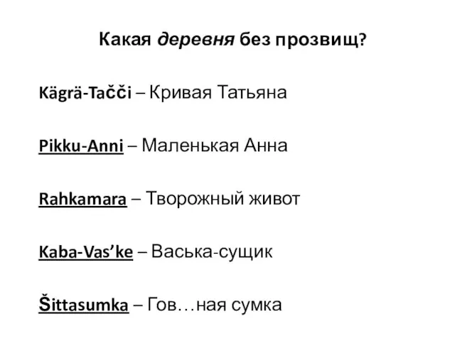 Какая деревня без прозвищ? Kägrä-Tačči – Кривая Татьяна Pikku-Anni – Маленькая Анна