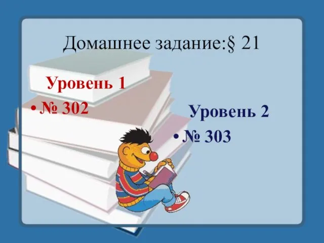 Домашнее задание:§ 21 Уровень 1 № 302 Уровень 2 № 303