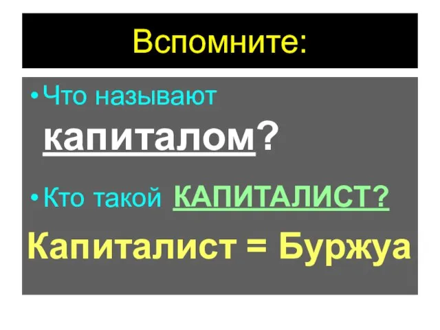 Вспомните: Что называют капиталом? Кто такой КАПИТАЛИСТ? Капиталист = Буржуа