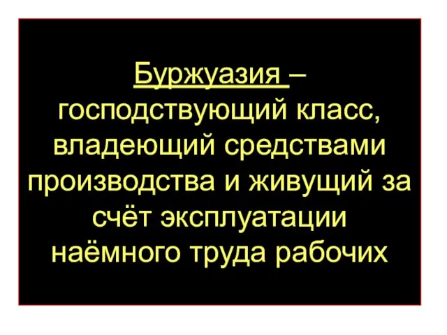 Буржуазия – господствующий класс, владеющий средствами производства и живущий за счёт эксплуатации наёмного труда рабочих