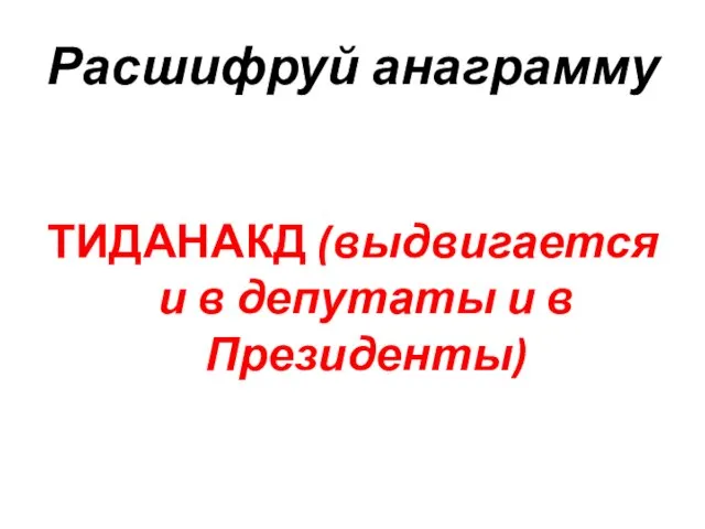 Расшифруй анаграмму ТИДАНАКД (выдвигается и в депутаты и в Президенты)