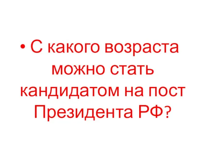 С какого возраста можно стать кандидатом на пост Президента РФ?