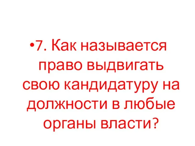 7. Как называется право выдвигать свою кандидатуру на должности в любые органы власти?