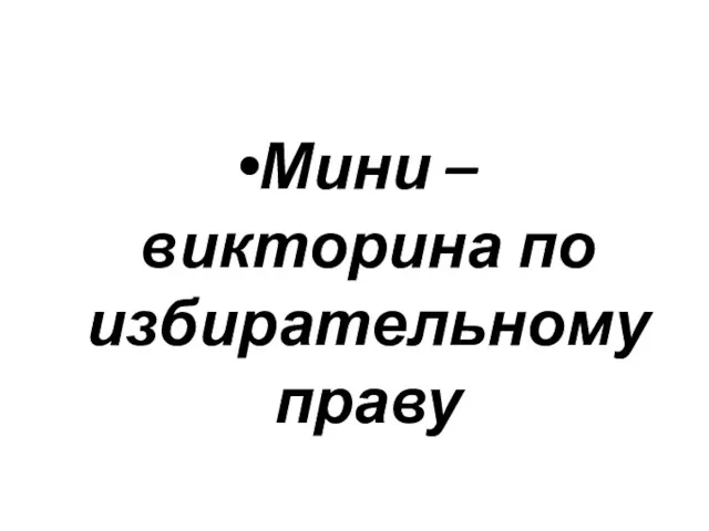 Мини – викторина по избирательному праву