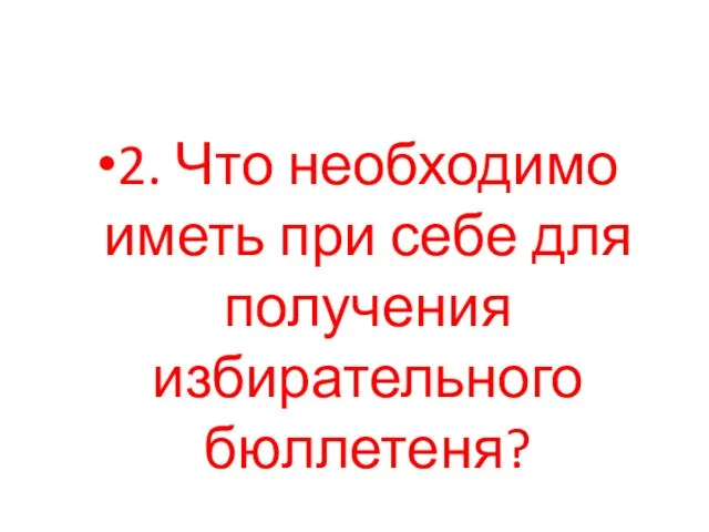 2. Что необходимо иметь при себе для получения избирательного бюллетеня?