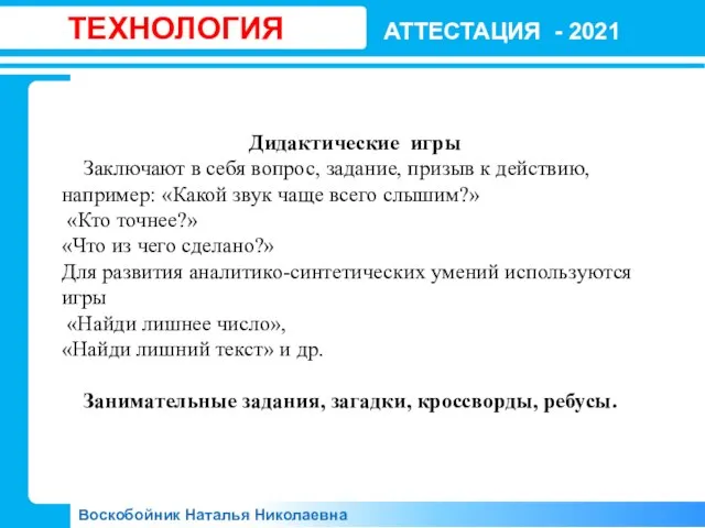 АТТЕСТАЦИЯ - 2021 Воскобойник Наталья Николаевна ТЕХНОЛОГИЯ Дидактические игры Заключают в себя