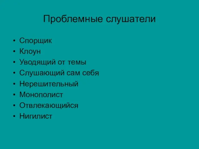 Проблемные слушатели Спорщик Клоун Уводящий от темы Слушающий сам себя Нерешительный Монополист Отвлекающийся Нигилист