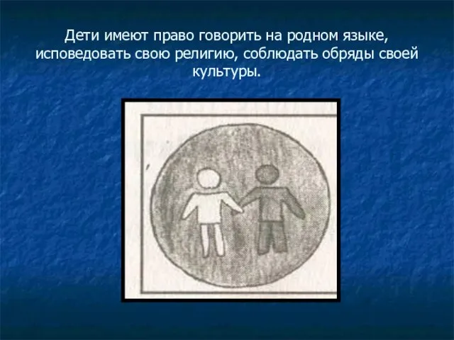 Дети имеют право говорить на родном языке, исповедовать свою религию, соблюдать обряды своей культуры.