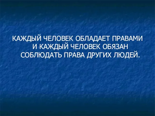 КАЖДЫЙ ЧЕЛОВЕК ОБЛАДАЕТ ПРАВАМИ И КАЖДЫЙ ЧЕЛОВЕК ОБЯЗАН СОБЛЮДАТЬ ПРАВА ДРУГИХ ЛЮДЕЙ.