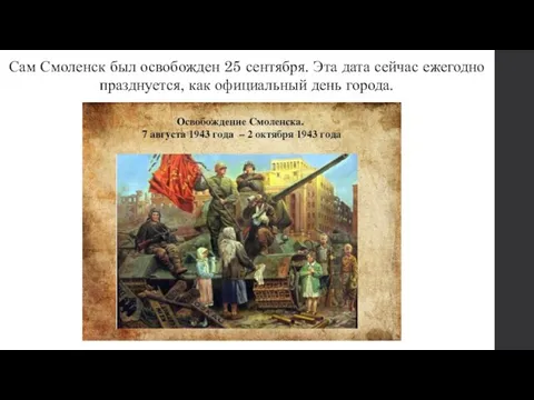 Сам Смоленск был освобожден 25 сентября. Эта дата сейчас ежегодно празднуется, как официальный день города.