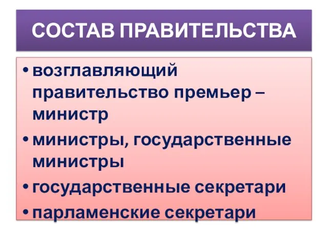 СОСТАВ ПРАВИТЕЛЬСТВА возглавляющий правительство премьер – министр министры, государственные министры государственные секретари парламенские секретари