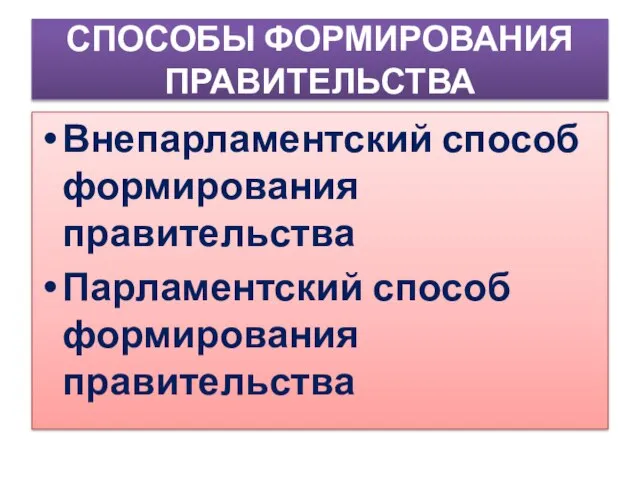 СПОСОБЫ ФОРМИРОВАНИЯ ПРАВИТЕЛЬСТВА Внепарламентский способ формирования правительства Парламентский способ формирования правительства