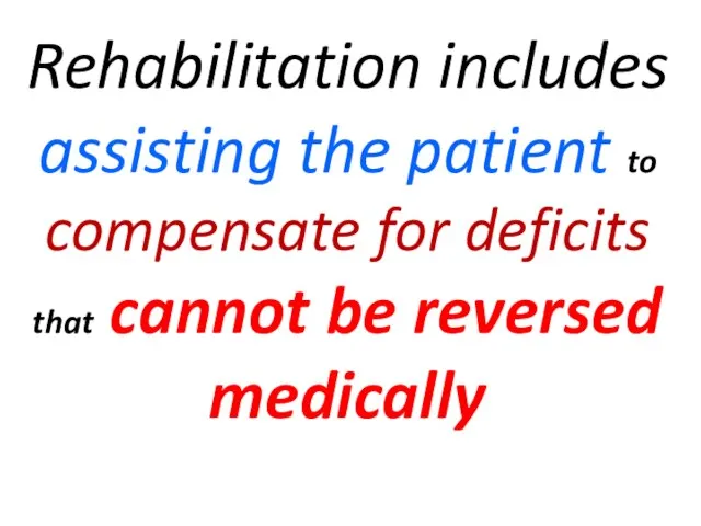 Rehabilitation includes assisting the patient to compensate for deficits that cannot be reversed medically
