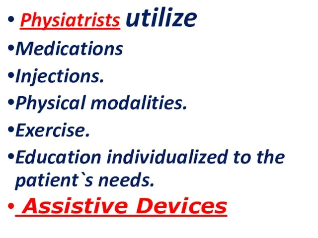 Physiatrists utilize Medications Injections. Physical modalities. Exercise. Education individualized to the patient`s needs. Assistive Devices