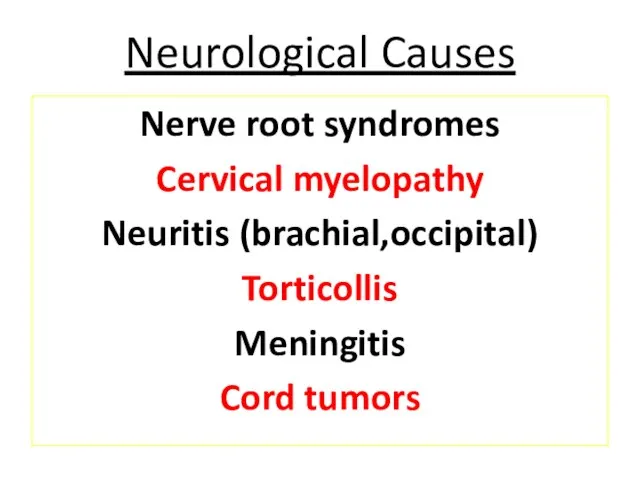 Neurological Causes Nerve root syndromes Cervical myelopathy Neuritis (brachial,occipital) Torticollis Meningitis Cord tumors