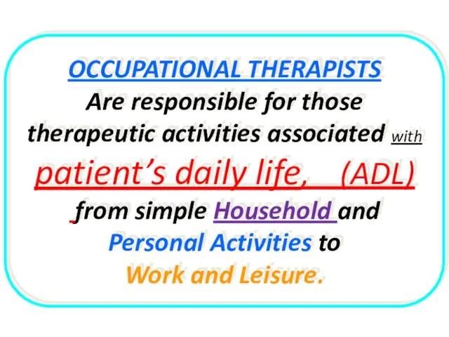 OCCUPATIONAL THERAPISTS Are responsible for those therapeutic activities associated with patient’s daily