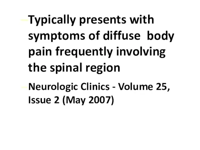 Typically presents with symptoms of diffuse body pain frequently involving the spinal