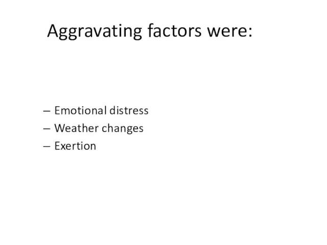 Aggravating factors were: Emotional distress Weather changes Exertion