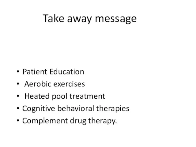 Take away message Patient Education Aerobic exercises Heated pool treatment Cognitive behavioral therapies Complement drug therapy.
