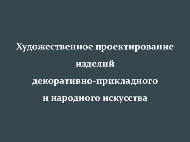 Художественное проектирование изделий декоративно-прикладного и народного искусства