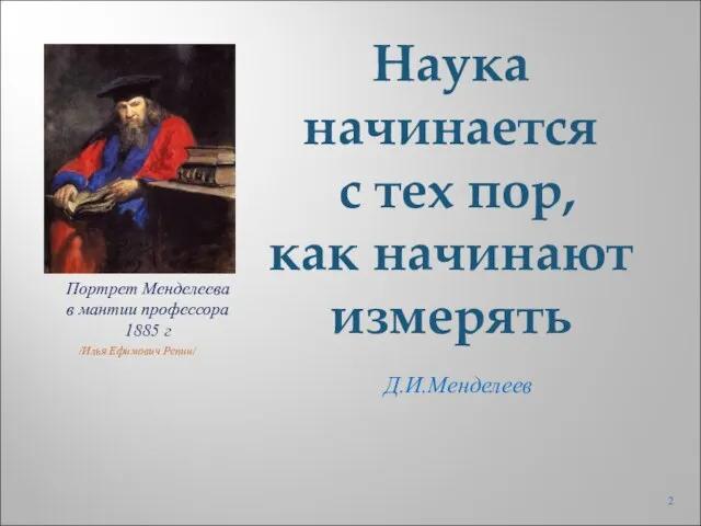 Д.И.Менделеев Наука начинается с тех пор, как начинают измерять Портрет Менделеева в