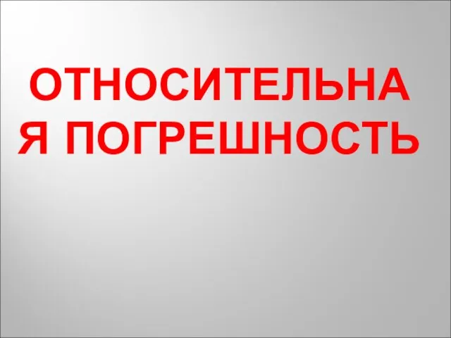 ОТНОСИТЕЛЬНАЯ ПОГРЕШНОСТЬ