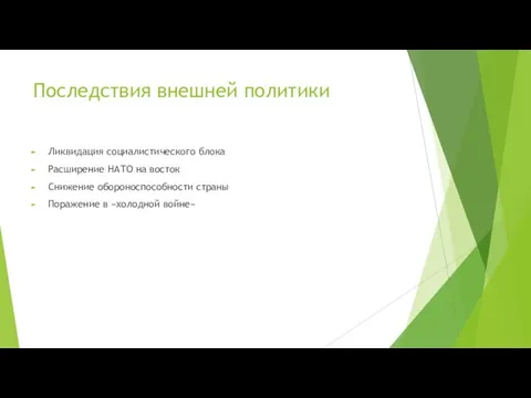 Последствия внешней политики Ликвидация социалистического блока Расширение НАТО на восток Снижение обороноспособности